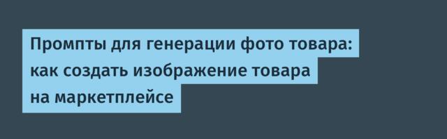 Промпты для генерации фото товара: как создать изображение товара на маркетплейсе