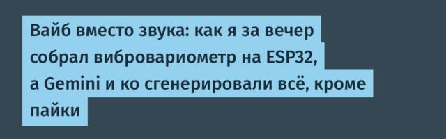 Вайб вместо звука: как я за вечер собрал вибровариометр на ESP32, а Gemini и ко сгенерировали всё, кроме пайки