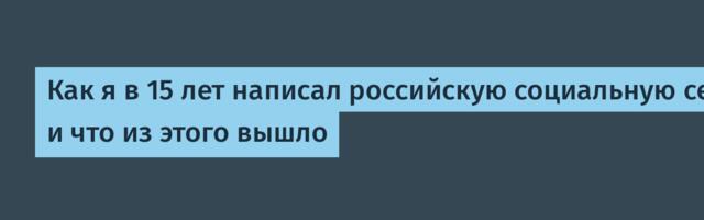 Как я в 15 лет написал российскую социальную сеть с нуля — и что из этого вышло