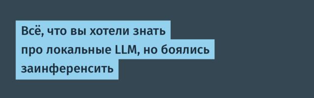 Всё, что вы хотели знать про локальные LLM, но боялись заинференсить