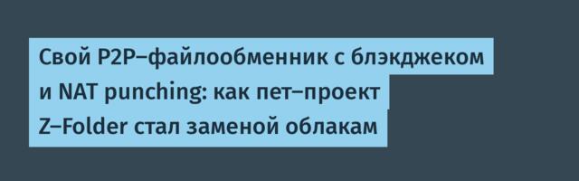 Свой P2P-файлообменник с блэкджеком и NAT punching: как пет-проект Z-Folder стал заменой облакам