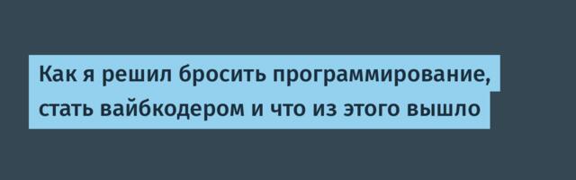 Как я решил бросить программирование, стать вайбкодером и что из этого вышло