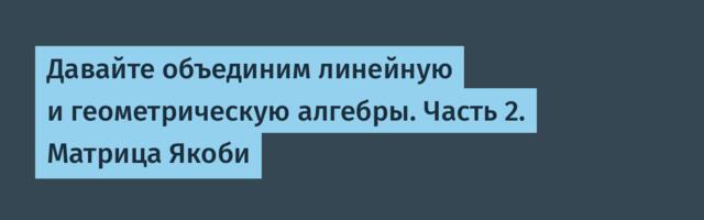 Давайте объединим линейную и геометрическую алгебры. Часть 2. Матрица Якоби