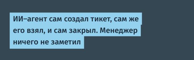 ИИ-агент сам создал тикет, сам же его взял, и сам закрыл. Менеджер ничего не заметил