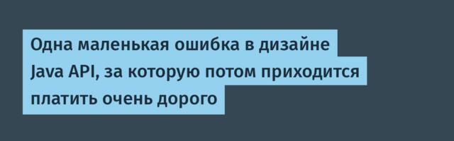 Одна маленькая ошибка в дизайне Java API, за которую потом приходится платить очень дорого