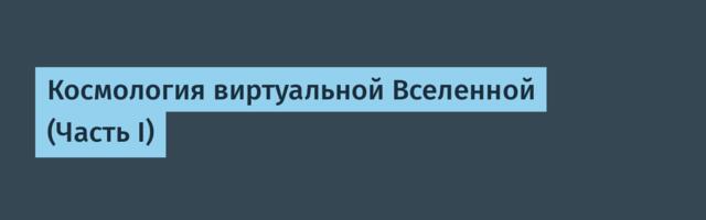 Космология виртуальной Вселенной (Часть I)