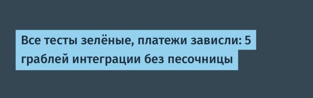 Все тесты зелёные, платежи зависли: 5 граблей интеграции без песочницы