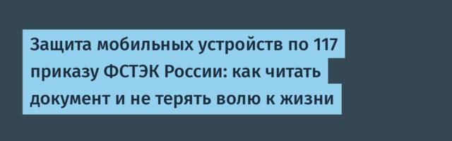 Защита мобильных устройств по 117 приказу ФСТЭК России: как читать документ и не терять волю к жизни