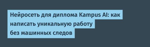 Нейросеть для диплома Kampus AI: как написать уникальную работу без машинных следов