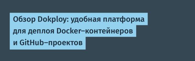 Обзор Dokploy: удобная платформа для деплоя Docker-контейнеров и GitHub-проектов