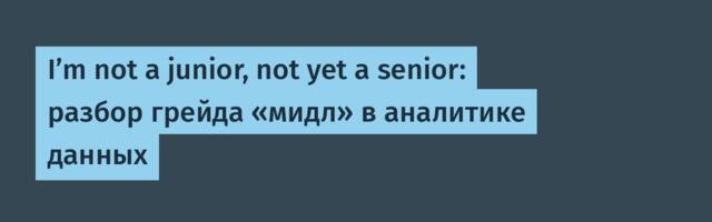 I’m not a junior, not yet a senior: разбор грейда «мидл» в аналитике данных