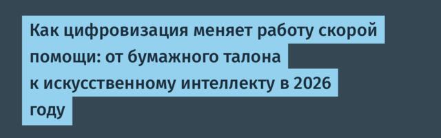 Как цифровизация меняет работу скорой помощи: от бумажного талона к искусственному интеллекту в 2026 году