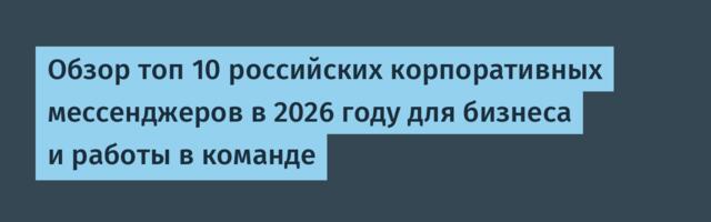 Обзор топ 10 российских корпоративных мессенджеров в 2026 году для бизнеса и работы в команде