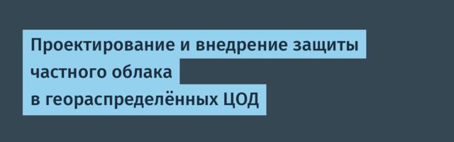 Проектирование и внедрение защиты частного облака в геораспределённых ЦОД