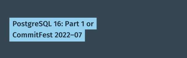 [Translation] PostgreSQL 16: Part 1 or CommitFest 2022-07