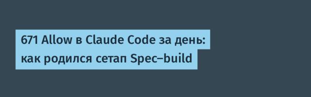 671 Allow в Claude Code за день: как родился сетап Spec-build