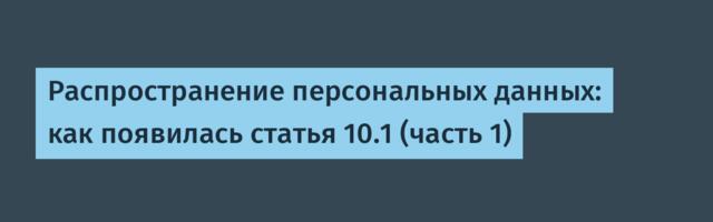 Распространение персональных данных: как появилась статья 10.1 (часть 1)