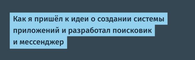 Как я пришёл к идеи о создании системы приложений и разработал поисковик и мессенджер
