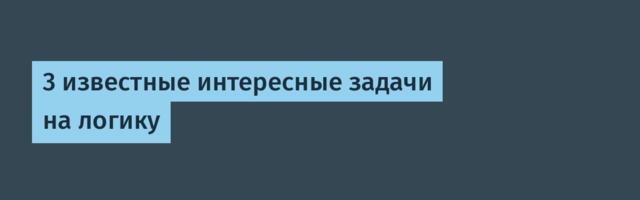 3 известные интересные задачи на логику