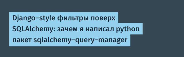 Django-style фильтры поверх SQLAlchemy: зачем я написал python пакет sqlalchemy-query-manager