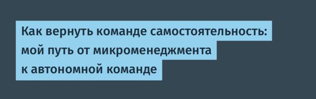 Как вернуть команде самостоятельность: мой путь от микроменеджмента к автономной команде