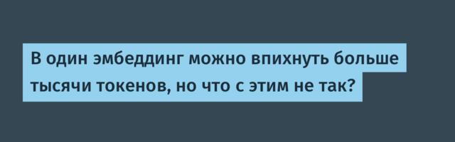 В один эмбеддинг можно впихнуть больше тысячи токенов, но что с этим не так?