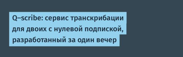 [Перевод] Q-scribe: сервис транскрибации для двоих с нулевой подпиской, разработанный за один вечер