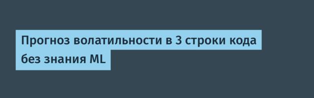 Прогноз волатильности в 3 строки кода без знания ML