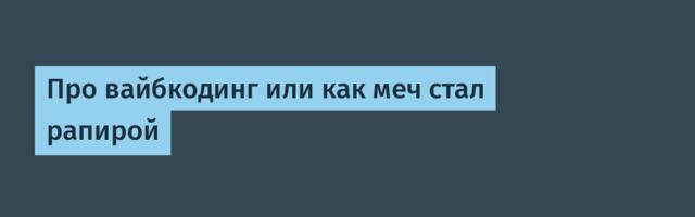 Про вайбкодинг или как меч стал рапирой