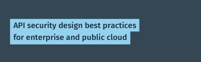 API security design best practices for enterprise and public cloud