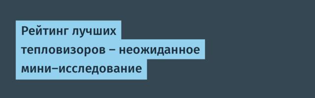 Рейтинг лучших тепловизоров — неожиданное мини-исследование