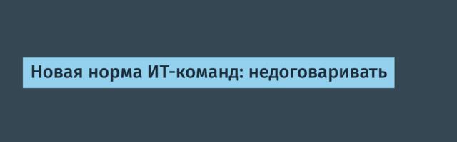 Новая норма ИТ-команд: недоговаривать