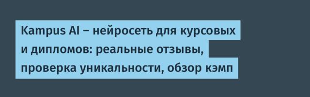 Kampus AI — нейросеть для курсовых и дипломов: реальные отзывы, проверка уникальности, обзор кэмп