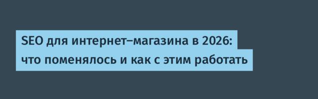 SEO для интернет-магазина в 2026: что поменялось и как с этим работать