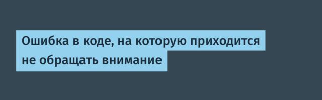 Ошибка в коде, на которую приходится не обращать внимание