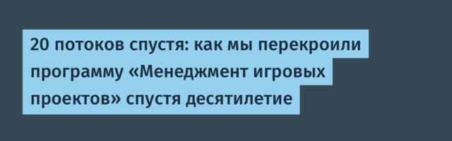 20 потоков спустя: как мы перекроили программу «Менеджмент игровых проектов» спустя десятилетие