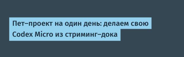 Пет-проект на один день: делаем свою Codex Micro из стриминг-дока