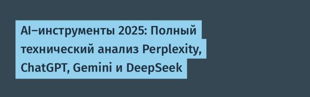 AI-инструменты 2025: Полный технический анализ Perplexity, ChatGPT, Gemini и DeepSeek