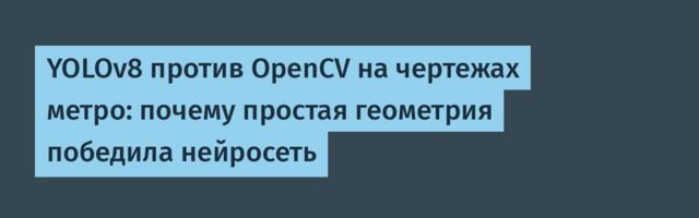 YOLOv8 против OpenCV на чертежах метро: почему простая геометрия победила нейросеть
