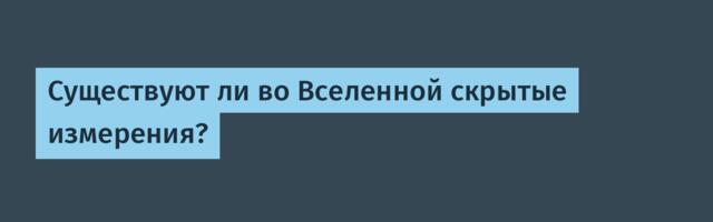 Существуют ли во Вселенной скрытые измерения?