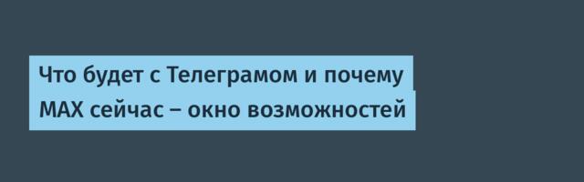 Что будет с Телеграмом и почему MAX сейчас — окно возможностей