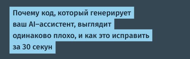 Почему код, который генерирует ваш AI-ассистент, выглядит одинаково плохо, и как это исправить за 30 секун