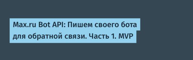 Max.ru Bot API: Пишем своего бота для обратной связи. Часть 1. MVP