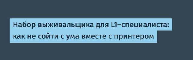 Набор выживальщика для L1-специалиста: как не сойти с ума вместе с принтером