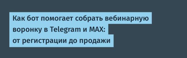 Как бот помогает собрать вебинарную воронку в Telegram и MAX: от регистрации до продажи