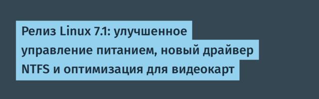 Релиз Linux 7.1: улучшенное управление питанием, новый драйвер NTFS и оптимизация для видеокарт