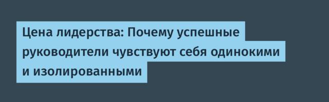 Цена лидерства: Почему успешные руководители чувствуют себя одинокими и изолированными