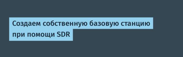 Создаем собственную базовую станцию при помощи SDR