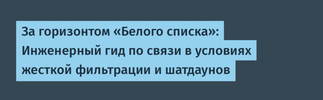 За горизонтом «Белого списка»: Инженерный гид по связи в условиях жесткой фильтрации и шатдаунов