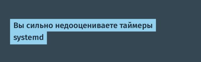 [Перевод] Вы сильно недооцениваете таймеры systemd